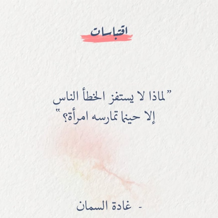 لماذا لا يستتفز الخطأ الناس الا حينما تمارسه امراة ؟